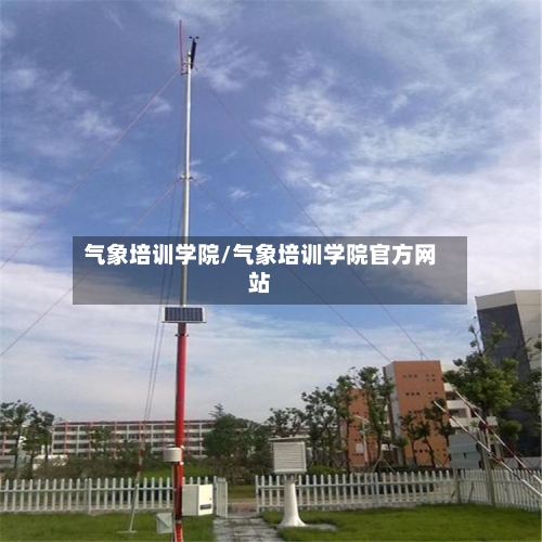 气象培训学院/气象培训学院官方网站