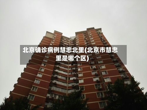 北京确诊病例慧忠北里(北京市慧忠里是哪个区)