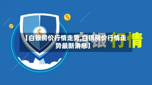 【白银房价行情走势,白银房价行情走势最新消息】-第2张图片
