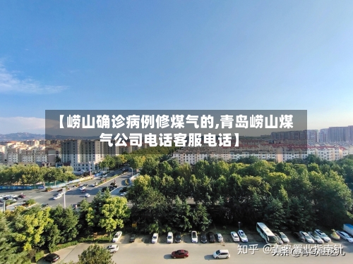 【崂山确诊病例修煤气的,青岛崂山煤气公司电话客服电话】-第2张图片