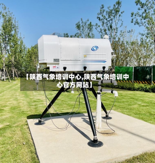 【陕西气象培训中心,陕西气象培训中心官方网站】-第2张图片