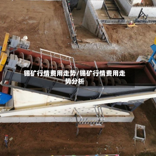 锡矿行情费用走势/锡矿行情费用走势分析-第3张图片