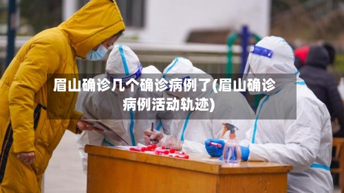 眉山确诊几个确诊病例了(眉山确诊病例活动轨迹)