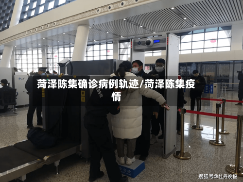 菏泽陈集确诊病例轨迹/菏泽陈集疫情-第2张图片