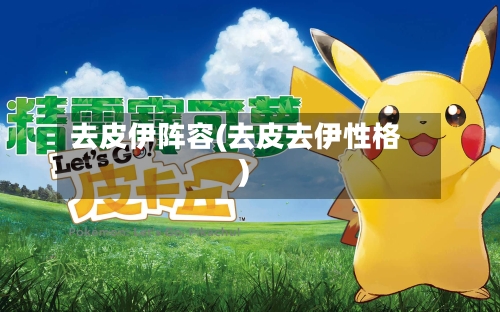 去皮伊阵容(去皮去伊性格)