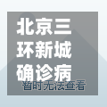 北京三环新城确诊病例/北京三环新城疫情
