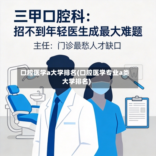 口腔医学a大学排名(口腔医学专业a类大学排名)