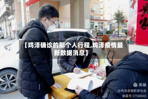 【鸡泽确诊的那个人行程,鸡泽疫情最新数据消息】