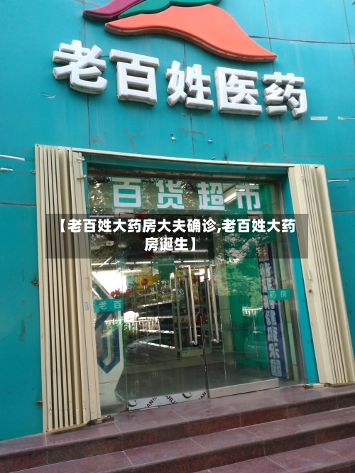 【老百姓大药房大夫确诊,老百姓大药房诞生】