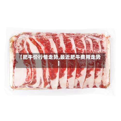 【肥牛价行情走势,最近肥牛费用走势】-第2张图片