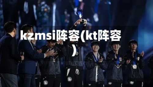 kzmsi阵容(kt阵容)