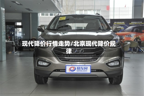 现代降价行情走势/北京现代降价规律