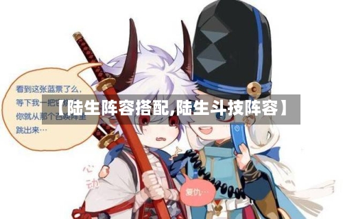 【陆生阵容搭配,陆生斗技阵容】