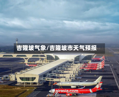 吉隆坡气象/吉隆坡市天气预报-第2张图片