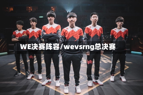 WE决赛阵容/wevsrng总决赛-第2张图片