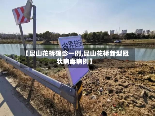 【昆山花桥确诊一例,昆山花桥新型冠状病毒病例】