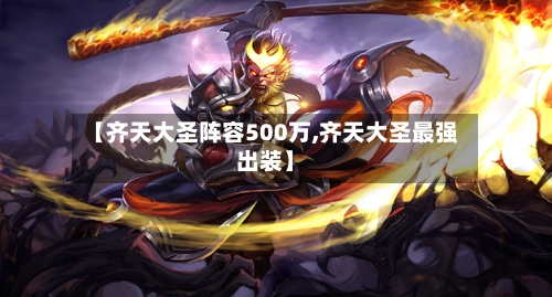 【齐天大圣阵容500万,齐天大圣最强出装】-第3张图片