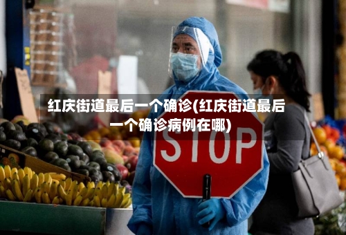 红庆街道最后一个确诊(红庆街道最后一个确诊病例在哪)