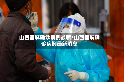 山西晋城确诊病例最新/山西晋城确诊病例最新消息-第2张图片