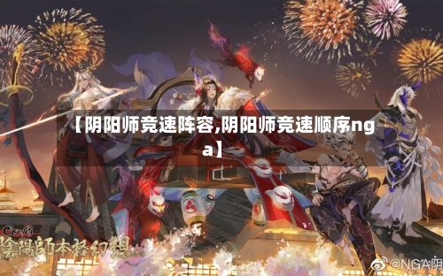 【阴阳师竞速阵容,阴阳师竞速顺序nga】