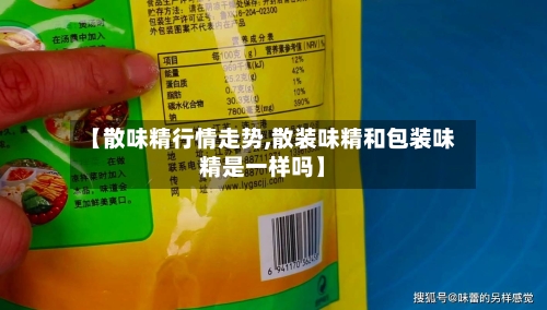 【散味精行情走势,散装味精和包装味精是一样吗】-第2张图片