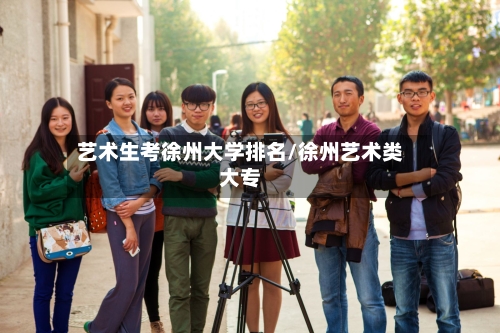艺术生考徐州大学排名/徐州艺术类大专-第2张图片