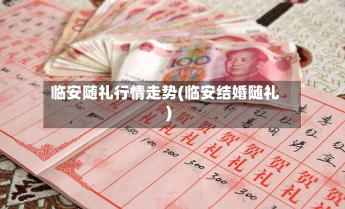 临安随礼行情走势(临安结婚随礼)-第2张图片