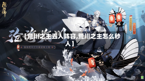 【荒川之主五人阵容,荒川之主怎么秒人】-第2张图片