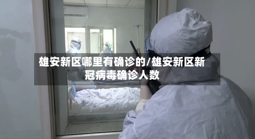 雄安新区哪里有确诊的/雄安新区新冠病毒确诊人数-第2张图片