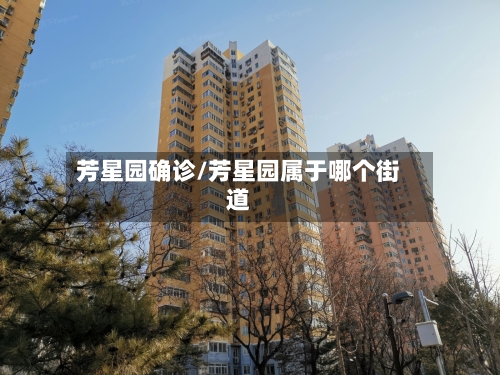 芳星园确诊/芳星园属于哪个街道