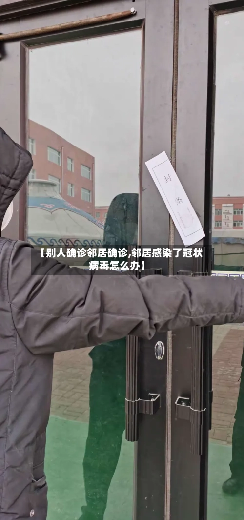 【别人确诊邻居确诊,邻居感染了冠状病毒怎么办】