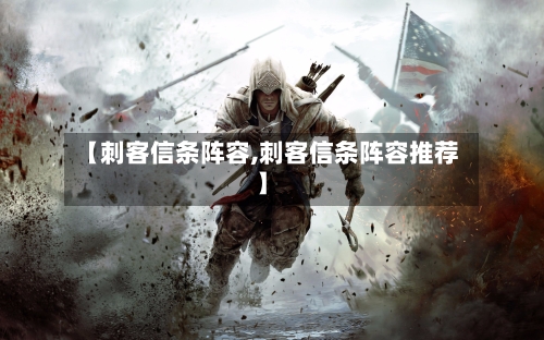 【刺客信条阵容,刺客信条阵容推荐】-第3张图片