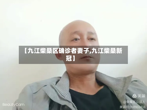【九江柴桑区确诊者妻子,九江柴桑新冠】
