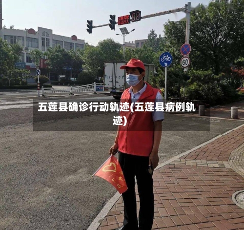 五莲县确诊行动轨迹(五莲县病例轨迹)