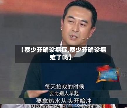 【蔡少芬确诊癌症,蔡少芬确诊癌症了吗】
