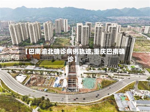 【巴南渝北确诊病例轨迹,重庆巴南确诊】