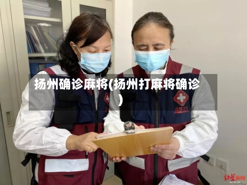 扬州确诊麻将(扬州打麻将确诊)