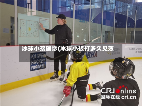 冰球小孩确诊(冰球小孩打多久见效)