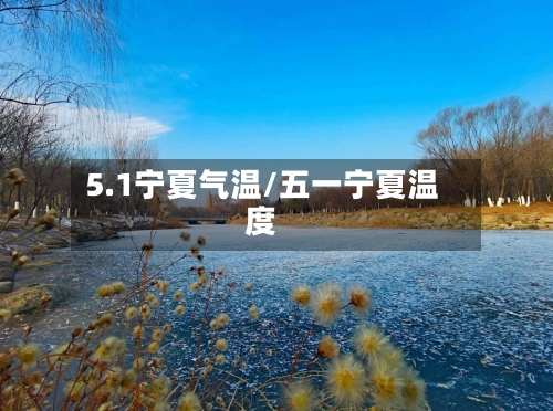 5.1宁夏气温/五一宁夏温度