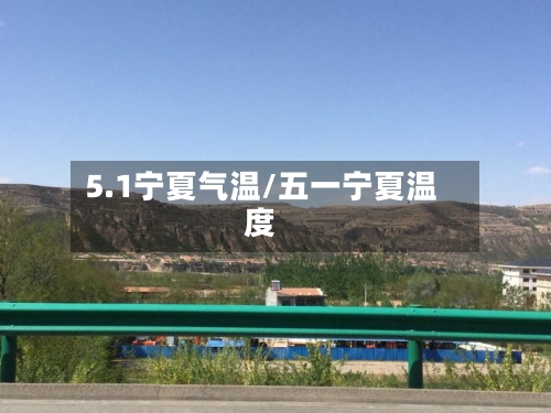 5.1宁夏气温/五一宁夏温度-第3张图片