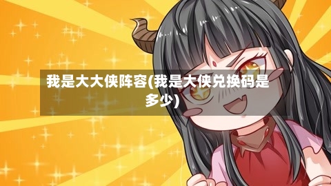 我是大大侠阵容(我是大侠兑换码是多少)