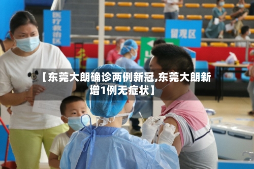 【东莞大朗确诊两例新冠,东莞大朗新增1例无症状】