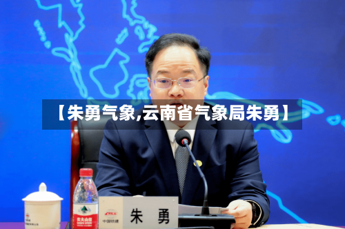 【朱勇气象,云南省气象局朱勇】-第3张图片