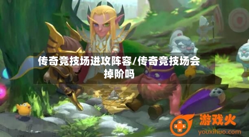 传奇竞技场进攻阵容/传奇竞技场会掉阶吗