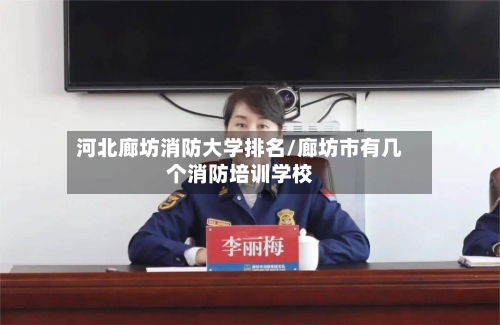 河北廊坊消防大学排名/廊坊市有几个消防培训学校-第2张图片