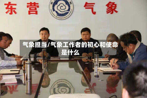 气象担当/气象工作者的初心和使命是什么-第2张图片