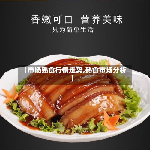 【市场熟食行情走势,熟食市场分析】