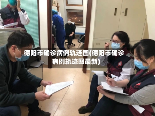 德阳市确诊病例轨迹图(德阳市确诊病例轨迹图最新)