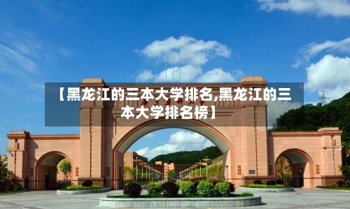 【黑龙江的三本大学排名,黑龙江的三本大学排名榜】