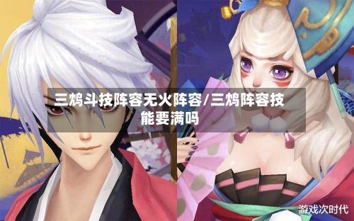 三鸩斗技阵容无火阵容/三鸩阵容技能要满吗-第2张图片
